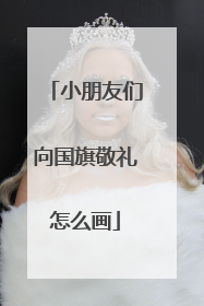 小朋友们向国旗敬礼怎么画