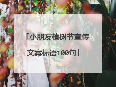 小朋友植树节宣传文案标语100句