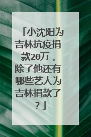 小沈阳为吉林抗疫捐款20万，除了他还有哪些艺人为吉林捐款了？