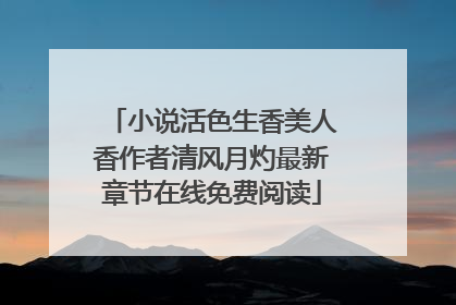 小说活色生香美人香作者清风月灼最新章节在线免费阅读