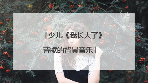 少儿《我长大了》诗歌的背景音乐