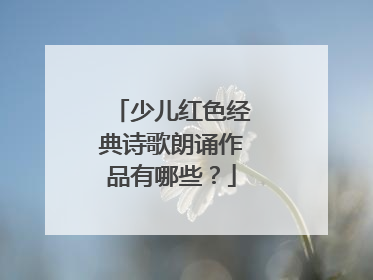 少儿红色经典诗歌朗诵作品有哪些?