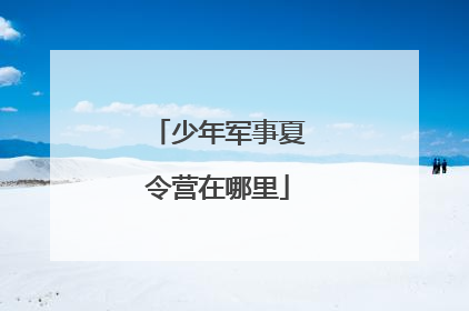 少年军事夏令营在哪里