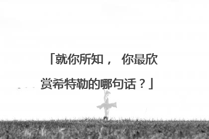 就你所知, 你最欣赏希特勒的哪句话?