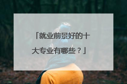 就业前景好的十大专业有哪些？