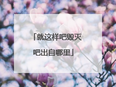 就这样吧毁灭吧出自哪里