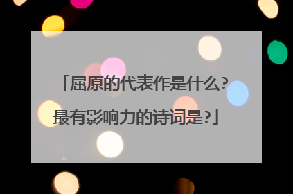 屈原的代表作是什么?最有影响力的诗词是?