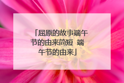 屈原的故事端午节的由来简短 端午节的由来