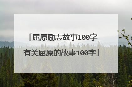 屈原励志故事100字_有关屈原的故事100字