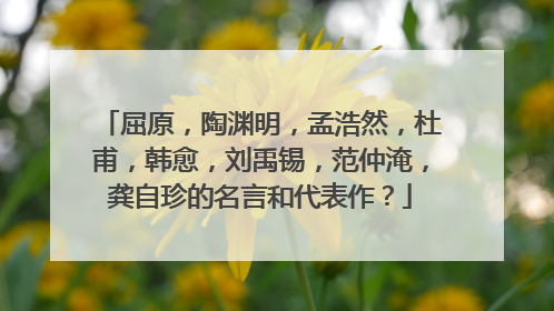 屈原,陶渊明,孟浩然,杜甫,韩愈,刘禹锡,范仲淹,龚自珍的名言和代表作?