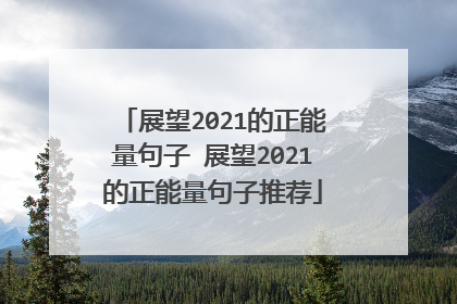展望2021的正能量句子 展望2021的正能量句子推荐