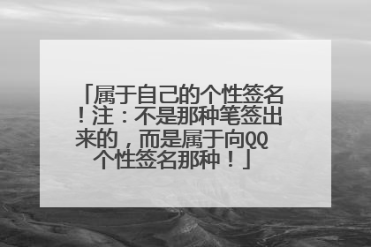 属于自己的个性签名!注:不是那种笔签出来的,而是属于向QQ个性签名那种!