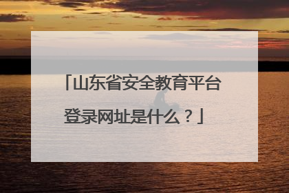 山东省安全教育平台登录网址是什么?