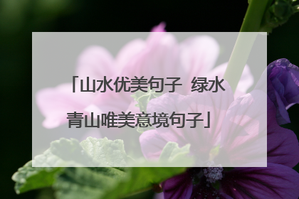 山水优美句子 绿水青山唯美意境句子