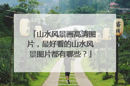山水风景画高清图片，最好看的山水风景图片都有哪些？