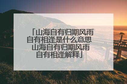 山海自有归期风雨自有相逢是什么意思 山海自有归期风雨自有相逢解释