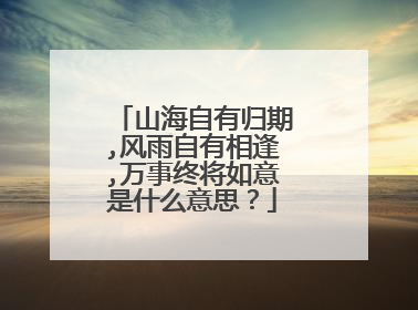 山海自有归期,风雨自有相逢,万事终将如意是什么意思？