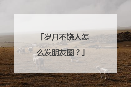 岁月不饶人怎么发朋友圈?