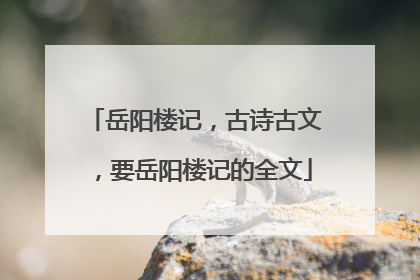 岳阳楼记，古诗古文，要岳阳楼记的全文