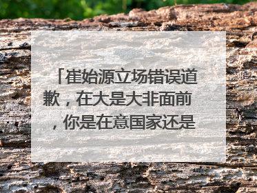 崔始源立场错误道歉，在大是大非面前，你是在意国家还是在意爱豆？