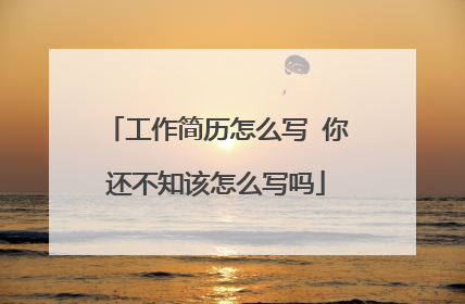 工作简历怎么写 你还不知该怎么写吗