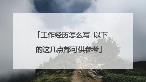 工作经历怎么写 以下的这几点都可供参考