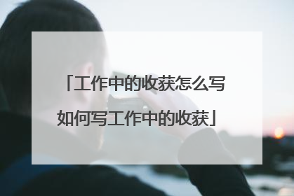 工作中的收获怎么写如何写工作中的收获