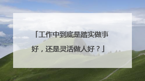 工作中到底是踏实做事好，还是灵活做人好？