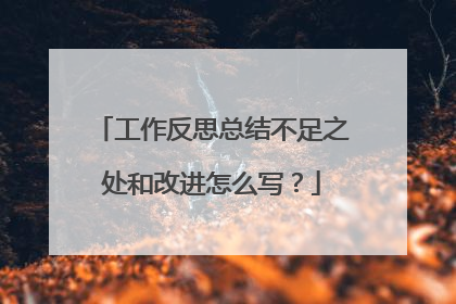 工作反思总结不足之处和改进怎么写？