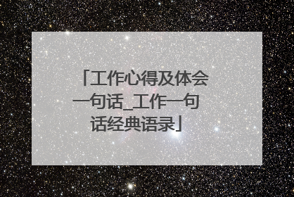 工作心得及体会一句话_工作一句话经典语录