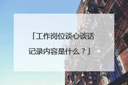 工作岗位谈心谈话记录内容是什么?