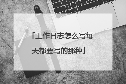 工作日志怎么写每天都要写的那种