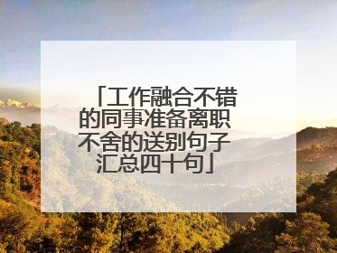 工作融合不错的同事准备离职不舍的送别句子汇总四十句