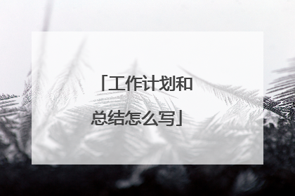 工作计划和总结怎么写