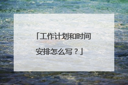 工作计划和时间安排怎么写？