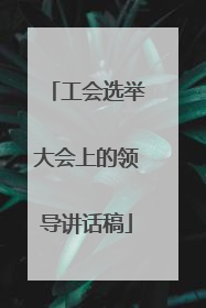 工会选举大会上的领导讲话稿