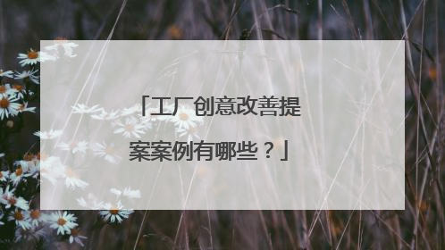 工厂创意改善提案案例有哪些？