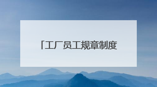 工厂员工规章制度包括哪些内容?