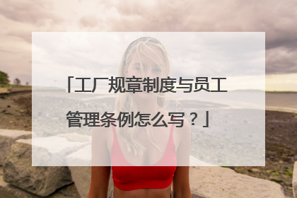 工厂规章制度与员工管理条例怎么写?