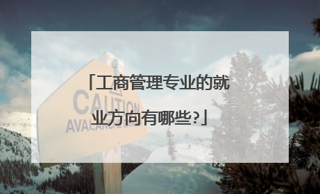 工商管理专业的就业方向有哪些?