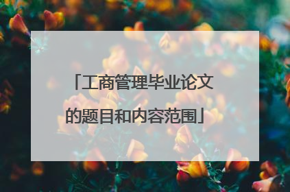 工商管理毕业论文的题目和内容范围