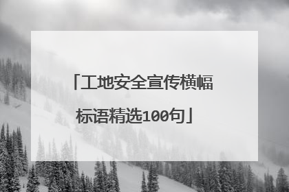 工地安全宣传横幅标语精选100句