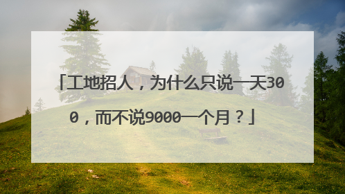 工地招人，为什么只说一天300，而不说9000一个月？