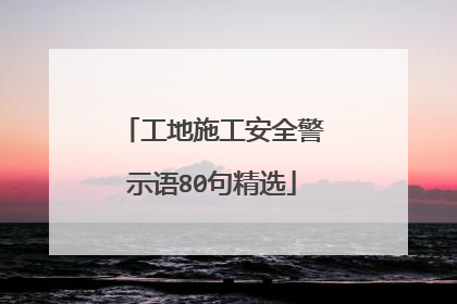 工地施工安全警示语80句精选