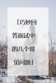 巧妙回答面试中的几个常见问题