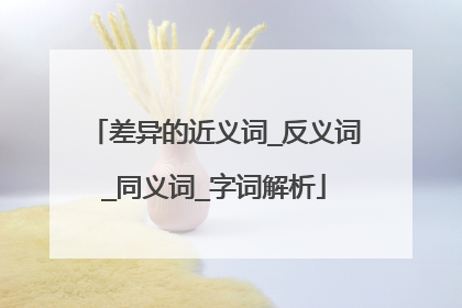 差异的近义词_反义词_同义词_字词解析