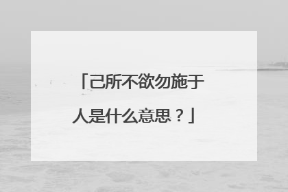 己所不欲勿施于人是什么意思？