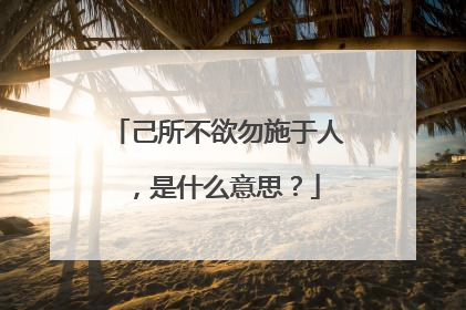 己所不欲勿施于人,是什么意思?