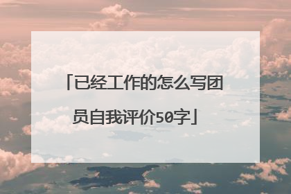 已经工作的怎么写团员自我评价50字