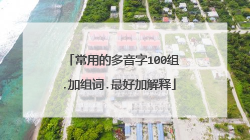 常用的多音字100组.加组词.最好加解释